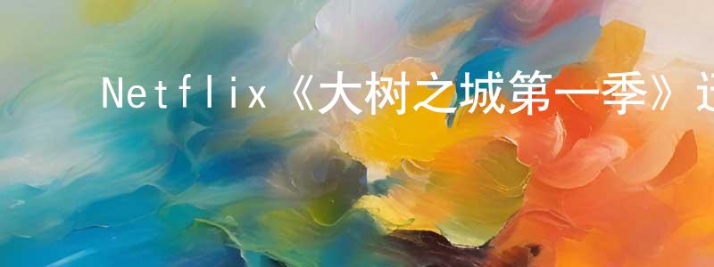 白果林的动漫综艺大全,Netflix《大树之城第一季》迅雷下载/在线观看/百度云-动漫/卡通-美剧天堂